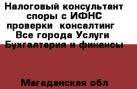 Налоговый консультант (споры с ИФНС, проверки, консалтинг) - Все города Услуги » Бухгалтерия и финансы   . Магаданская обл.